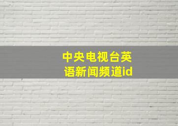 中央电视台英语新闻频道id