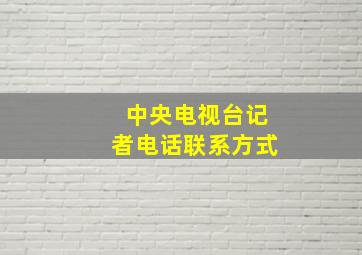 中央电视台记者电话联系方式