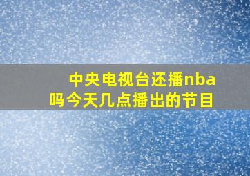 中央电视台还播nba吗今天几点播出的节目