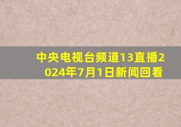 中央电视台频道13直播2024年7月1日新闻回看