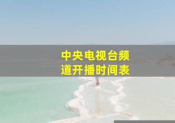 中央电视台频道开播时间表