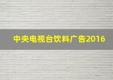 中央电视台饮料广告2016