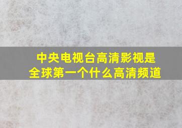 中央电视台高清影视是全球第一个什么高清频道