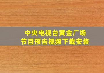 中央电视台黄金广场节目预告视频下载安装