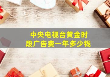 中央电视台黄金时段广告费一年多少钱