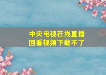 中央电视在线直播回看视频下载不了