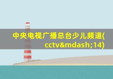 中央电视广播总台少儿频道(cctv—14)