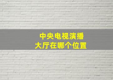 中央电视演播大厅在哪个位置