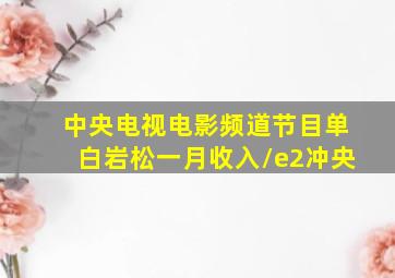 中央电视电影频道节目单白岩松一月收入/e2冲央