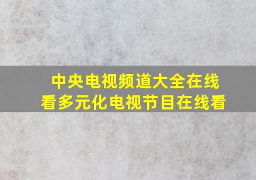 中央电视频道大全在线看多元化电视节目在线看