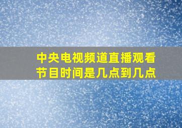 中央电视频道直播观看节目时间是几点到几点