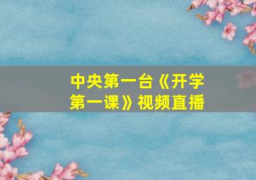 中央第一台《开学第一课》视频直播