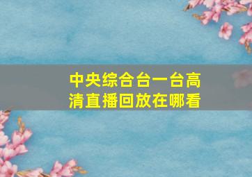 中央综合台一台高清直播回放在哪看