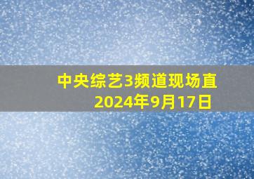 中央综艺3频道现场直2024年9月17日