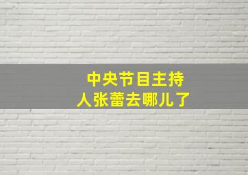 中央节目主持人张蕾去哪儿了