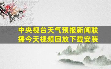 中央视台天气预报新闻联播今天视频回放下载安装