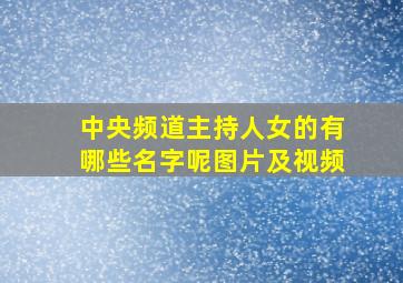 中央频道主持人女的有哪些名字呢图片及视频