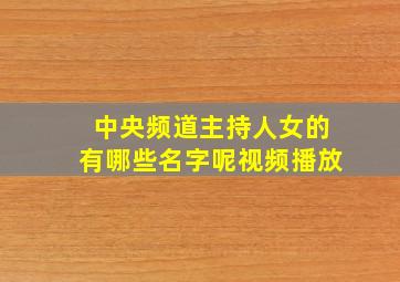 中央频道主持人女的有哪些名字呢视频播放