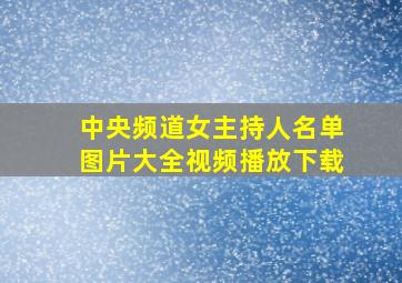 中央频道女主持人名单图片大全视频播放下载