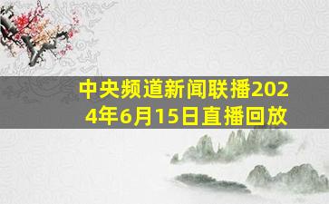 中央频道新闻联播2024年6月15日直播回放