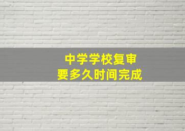 中学学校复审要多久时间完成