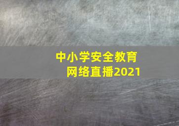 中小学安全教育网络直播2021