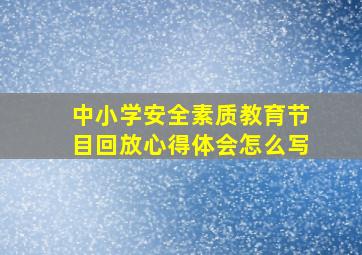 中小学安全素质教育节目回放心得体会怎么写