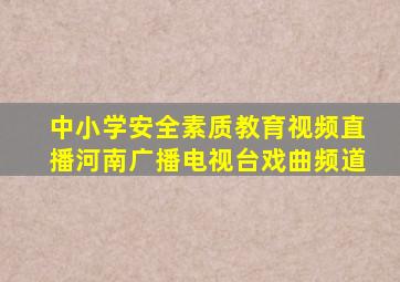 中小学安全素质教育视频直播河南广播电视台戏曲频道