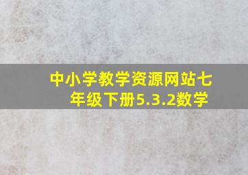 中小学教学资源网站七年级下册5.3.2数学