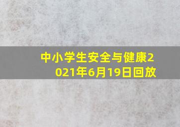 中小学生安全与健康2021年6月19日回放