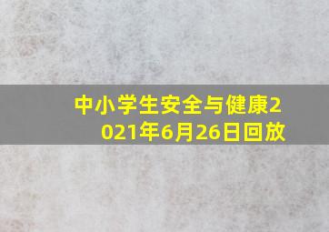 中小学生安全与健康2021年6月26日回放