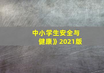 中小学生安全与健康》2021版