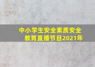 中小学生安全素质安全教育直播节目2021年