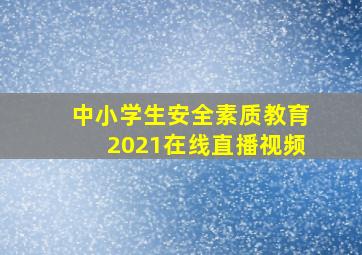 中小学生安全素质教育2021在线直播视频