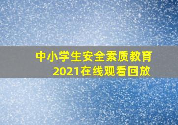 中小学生安全素质教育2021在线观看回放