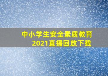 中小学生安全素质教育2021直播回放下载