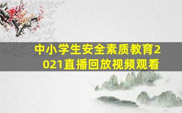 中小学生安全素质教育2021直播回放视频观看