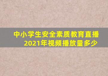 中小学生安全素质教育直播2021年视频播放量多少