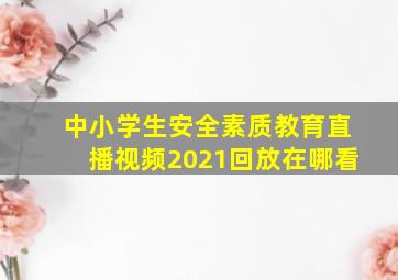 中小学生安全素质教育直播视频2021回放在哪看