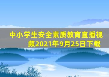 中小学生安全素质教育直播视频2021年9月25日下载