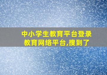 中小学生教育平台登录教育网络平台,搜到了