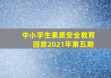 中小学生素质安全教育回放2021年第五期