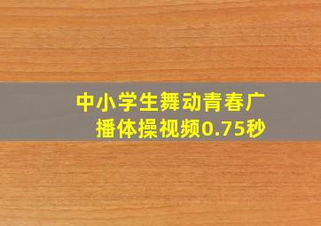 中小学生舞动青春广播体操视频0.75秒