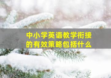 中小学英语教学衔接的有效策略包括什么