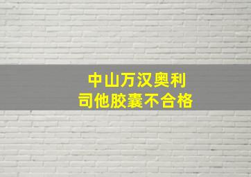 中山万汉奥利司他胶囊不合格