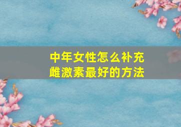 中年女性怎么补充雌激素最好的方法