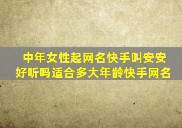 中年女性起网名快手叫安安好听吗适合多大年龄快手网名