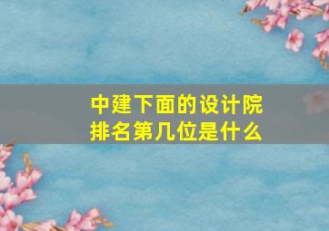 中建下面的设计院排名第几位是什么