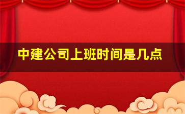 中建公司上班时间是几点