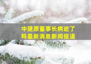 中建原董事长病逝了吗最新消息新闻报道